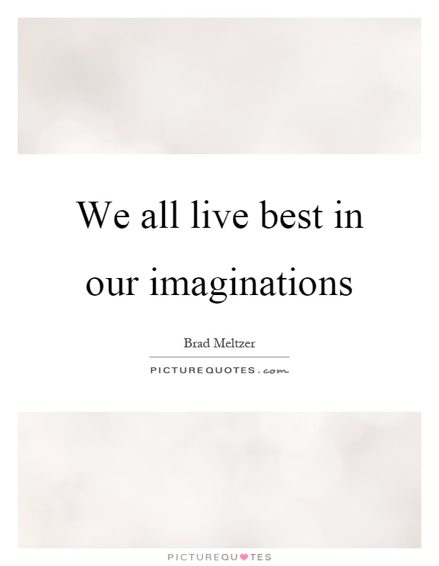 We all live best in our imaginations Picture Quote #1