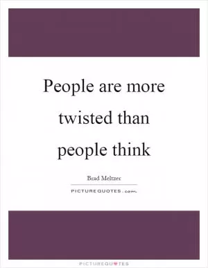 People are more twisted than people think Picture Quote #1