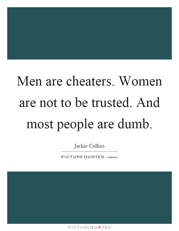 Men are cheaters. Women are not to be trusted. And most people are dumb Picture Quote #1