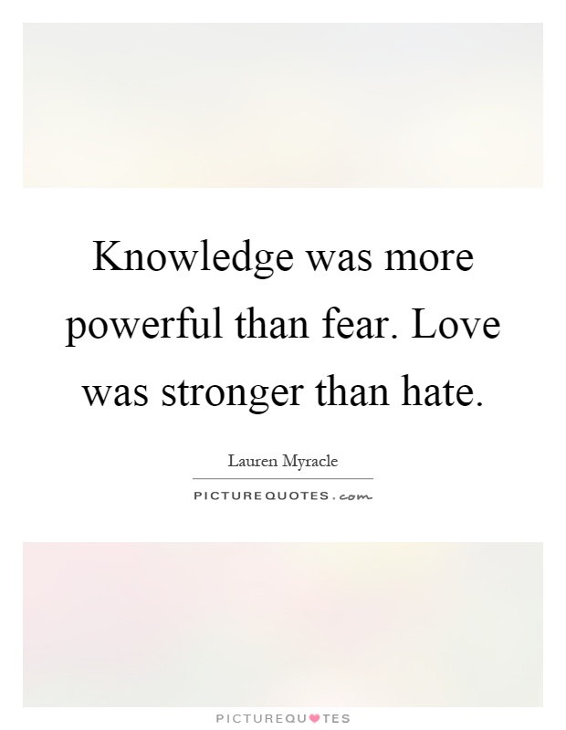 Knowledge was more powerful than fear. Love was stronger than hate Picture Quote #1