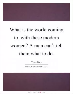 What is the world coming to, with these modern women? A man can’t tell them what to do Picture Quote #1