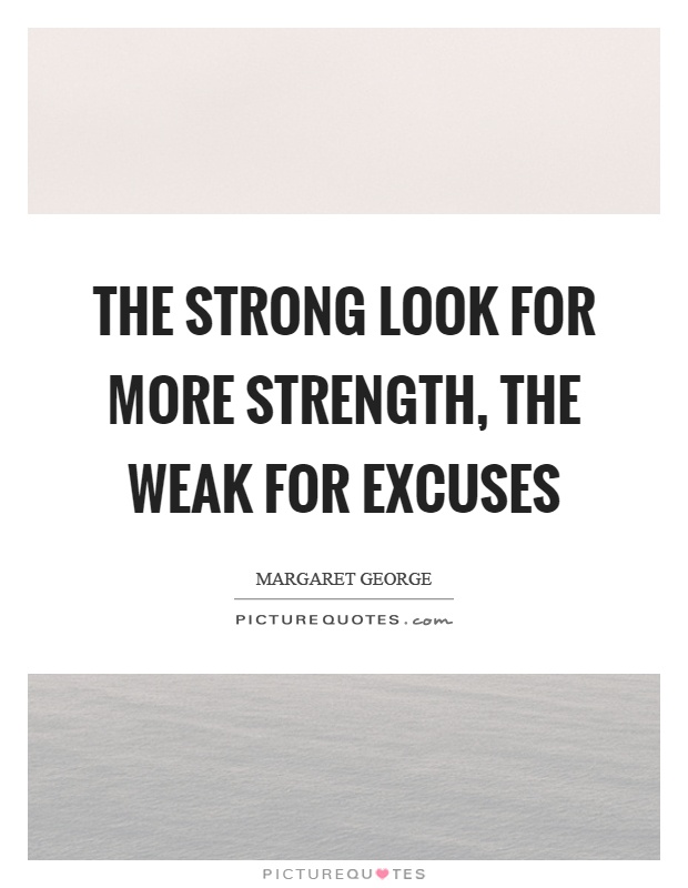 The strong look for more strength, the weak for excuses Picture Quote #1