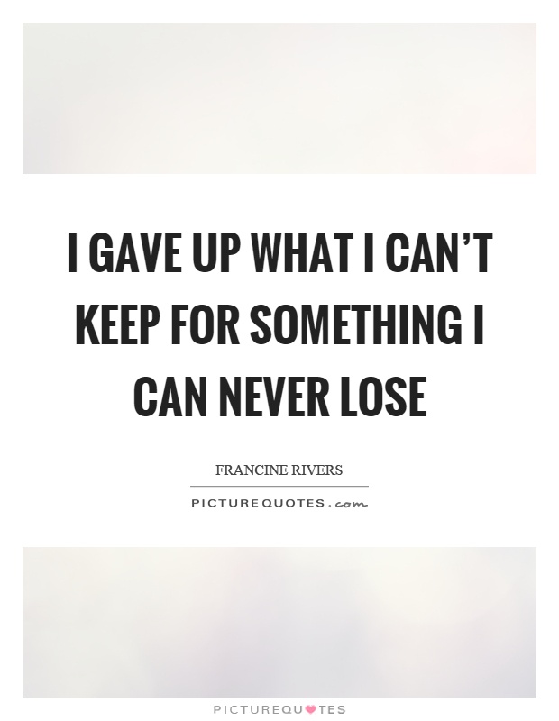 I gave up what I can't keep for something I can never lose Picture Quote #1