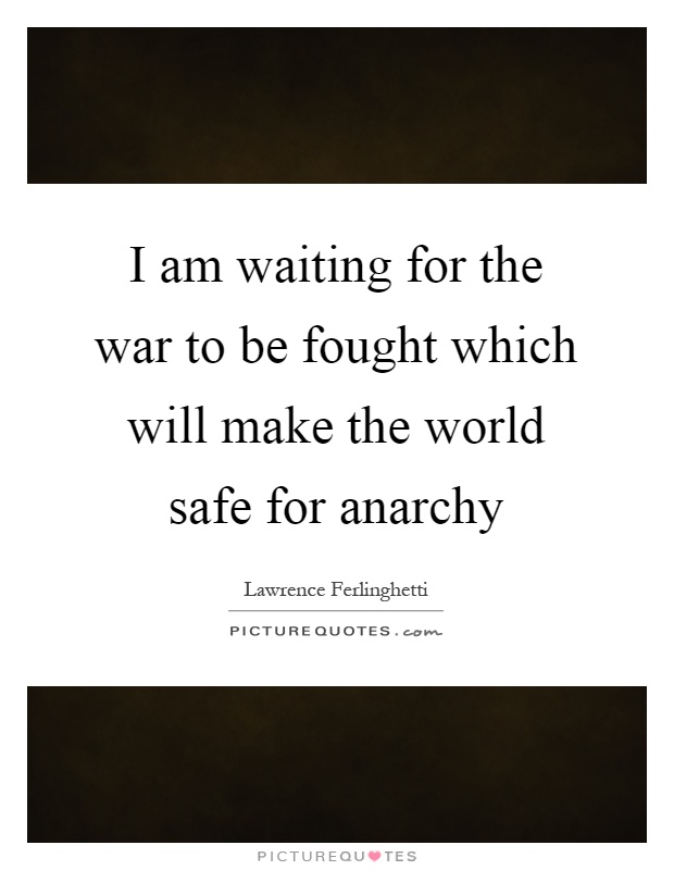I am waiting for the war to be fought which will make the world safe for anarchy Picture Quote #1