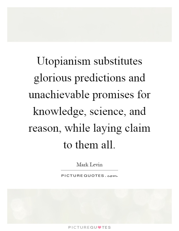 Utopianism substitutes glorious predictions and unachievable promises for knowledge, science, and reason, while laying claim to them all Picture Quote #1