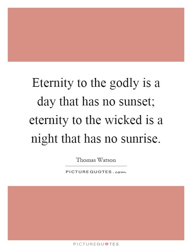 Eternity to the godly is a day that has no sunset; eternity to the wicked is a night that has no sunrise Picture Quote #1