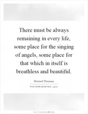 There must be always remaining in every life, some place for the singing of angels, some place for that which in itself is breathless and beautiful Picture Quote #1
