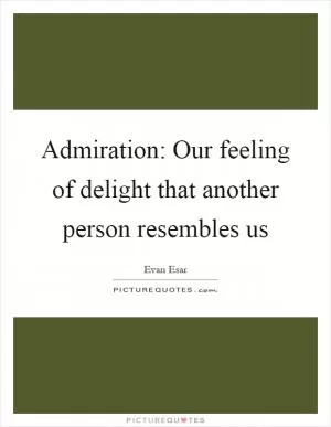 Admiration: Our feeling of delight that another person resembles us Picture Quote #1
