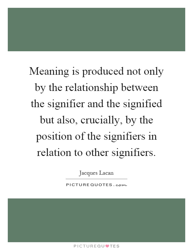 Meaning is produced not only by the relationship between the signifier and the signified but also, crucially, by the position of the signifiers in relation to other signifiers Picture Quote #1