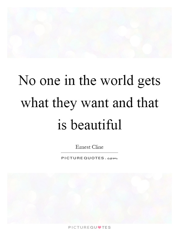 No one in the world gets what they want and that is beautiful Picture Quote #1