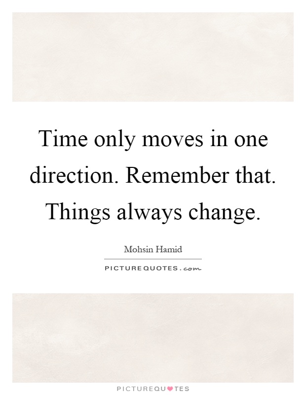Time only moves in one direction. Remember that. Things always change Picture Quote #1