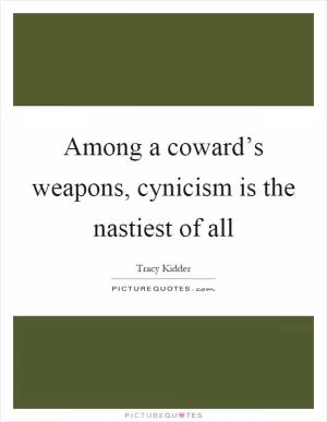 Among a coward’s weapons, cynicism is the nastiest of all Picture Quote #1