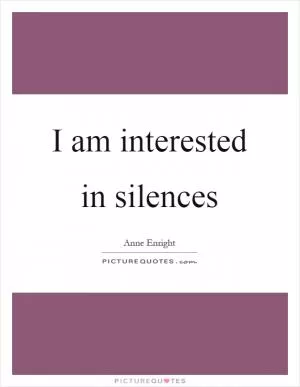 I am interested in silences Picture Quote #1