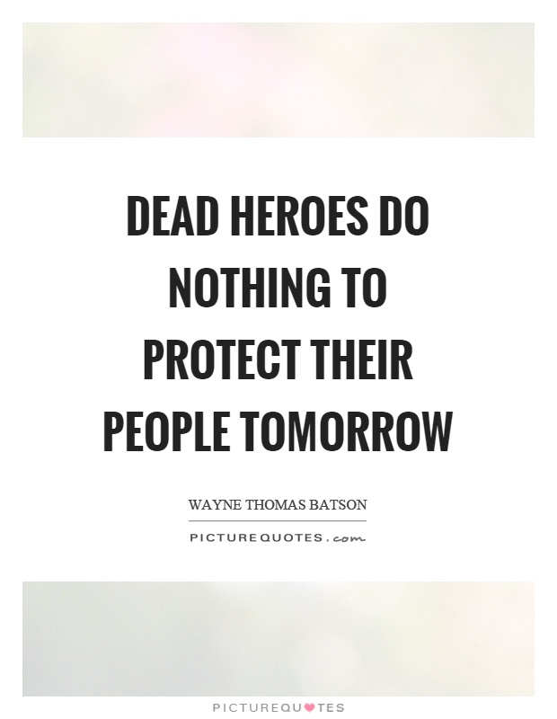 Dead heroes do nothing to protect their people tomorrow Picture Quote #1