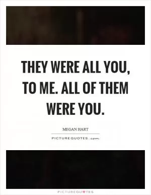 They were all you, to me. All of them were you Picture Quote #1