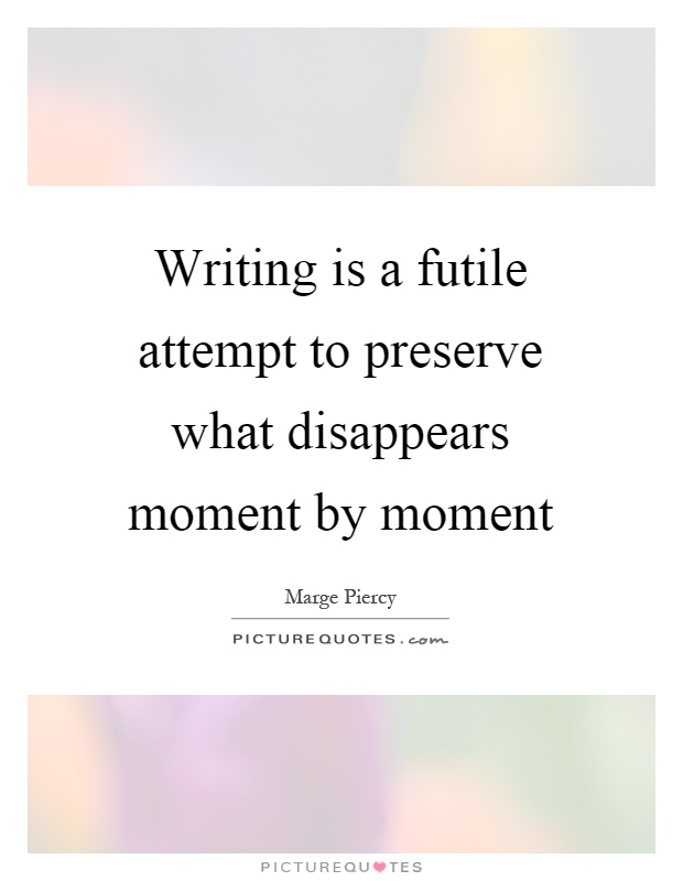 Writing is a futile attempt to preserve what disappears moment by moment Picture Quote #1
