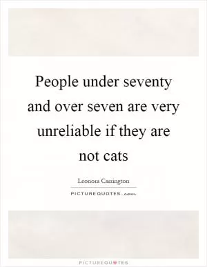People under seventy and over seven are very unreliable if they are not cats Picture Quote #1