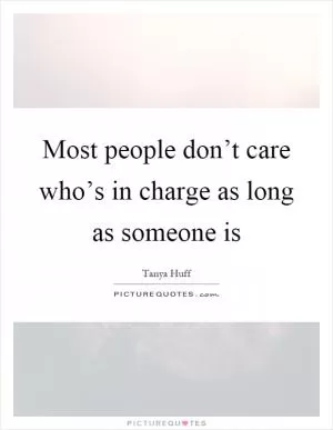 Most people don’t care who’s in charge as long as someone is Picture Quote #1