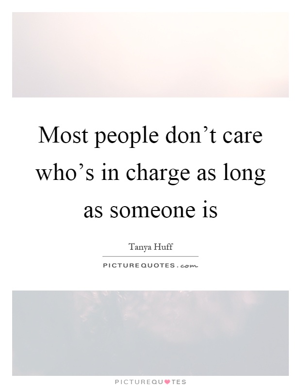 Most people don't care who's in charge as long as someone is Picture Quote #1