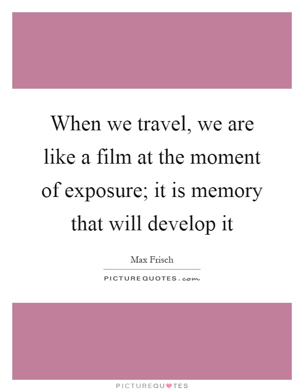 When we travel, we are like a film at the moment of exposure; it is memory that will develop it Picture Quote #1