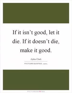 If it isn’t good, let it die. If it doesn’t die, make it good Picture Quote #1
