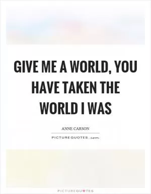 Give me a world, you have taken the world I was Picture Quote #1