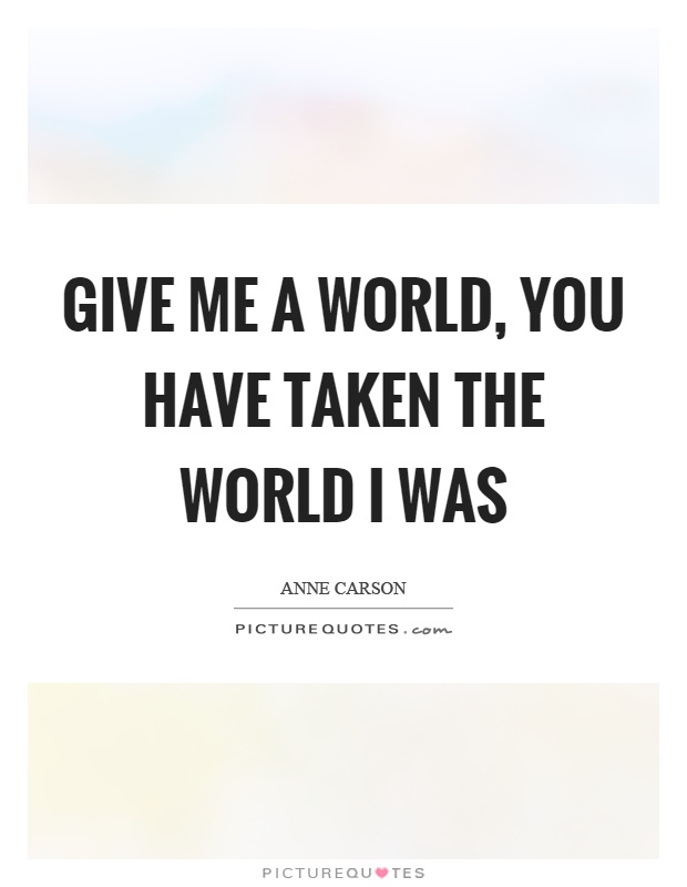Give me a world, you have taken the world I was Picture Quote #1