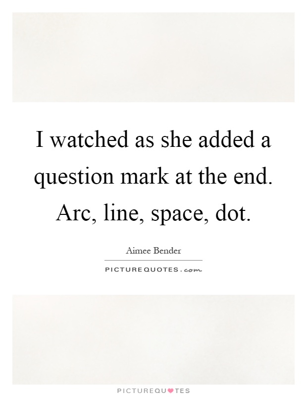 I watched as she added a question mark at the end. Arc, line, space, dot Picture Quote #1