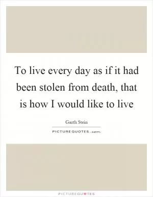 To live every day as if it had been stolen from death, that is how I would like to live Picture Quote #1