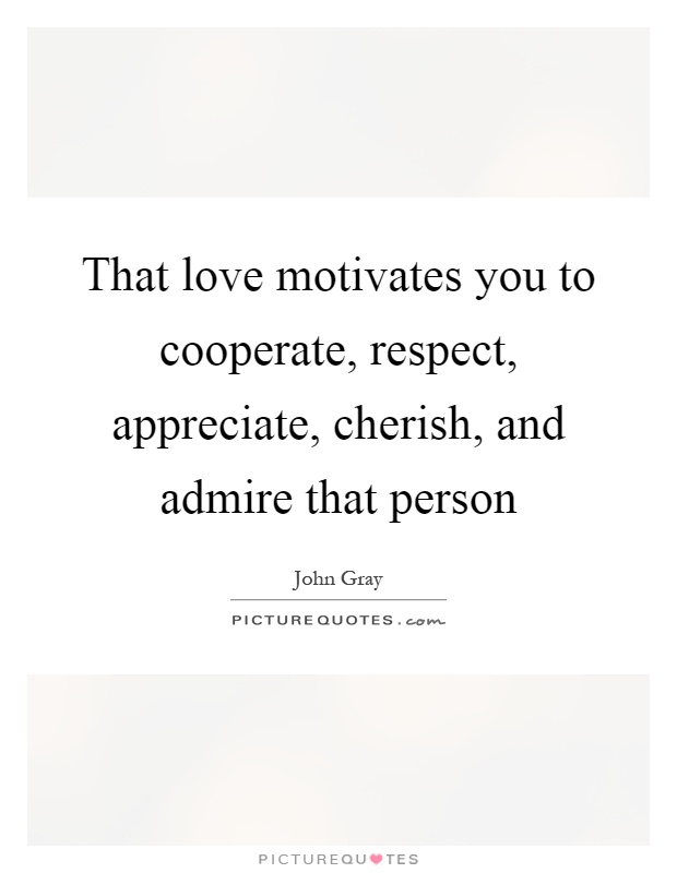 That love motivates you to cooperate, respect, appreciate, cherish, and admire that person Picture Quote #1