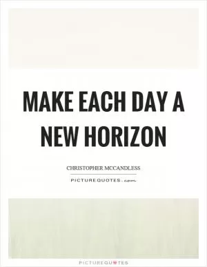 Make each day a new horizon Picture Quote #1