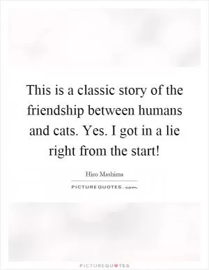 This is a classic story of the friendship between humans and cats. Yes. I got in a lie right from the start! Picture Quote #1