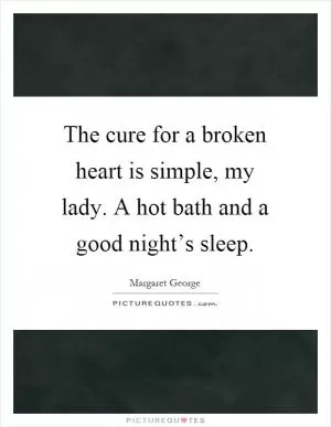 The cure for a broken heart is simple, my lady. A hot bath and a good night’s sleep Picture Quote #1