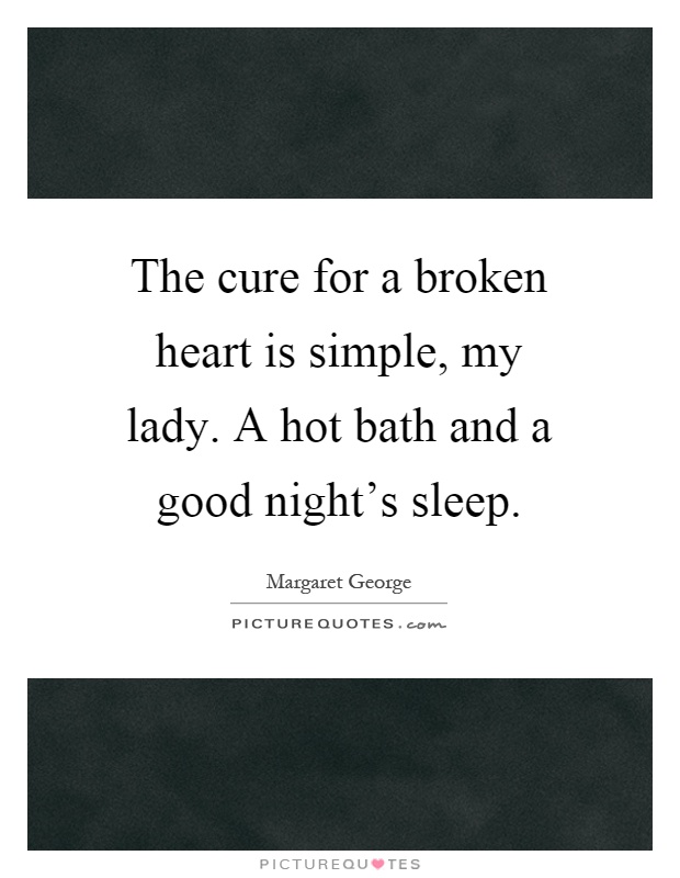 The cure for a broken heart is simple, my lady. A hot bath and a good night's sleep Picture Quote #1