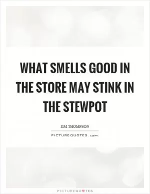 What smells good in the store may stink in the stewpot Picture Quote #1