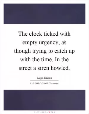 The clock ticked with empty urgency, as though trying to catch up with the time. In the street a siren howled Picture Quote #1