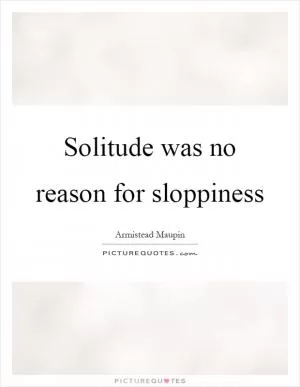 Solitude was no reason for sloppiness Picture Quote #1