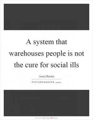 A system that warehouses people is not the cure for social ills Picture Quote #1