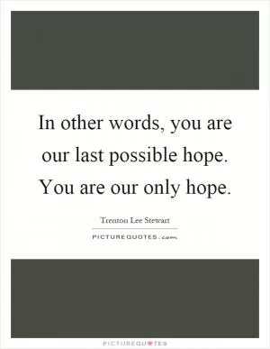 In other words, you are our last possible hope. You are our only hope Picture Quote #1
