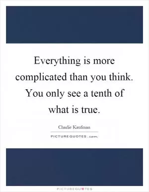 Everything is more complicated than you think. You only see a tenth of what is true Picture Quote #1