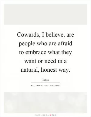 Cowards, I believe, are people who are afraid to embrace what they want or need in a natural, honest way Picture Quote #1