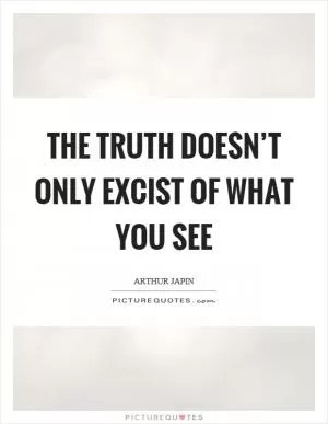 The truth doesn’t only excist of what you see Picture Quote #1