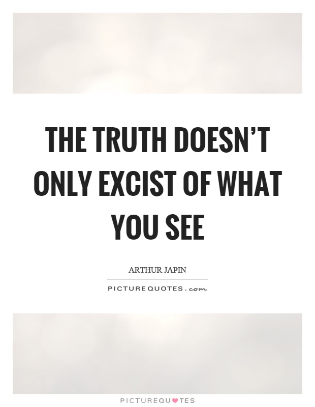 The truth doesn't only excist of what you see Picture Quote #1