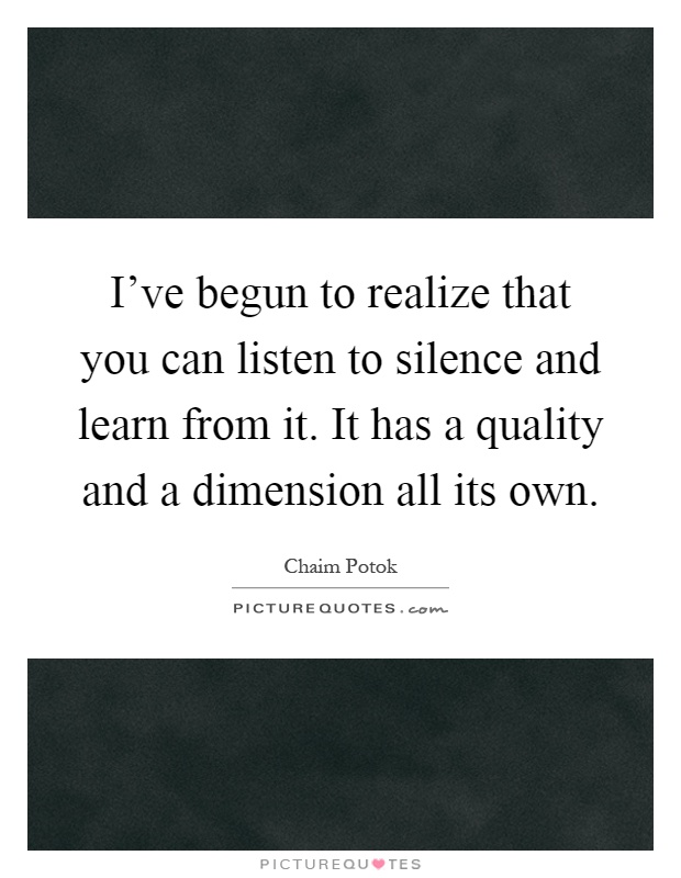 I've begun to realize that you can listen to silence and learn from it. It has a quality and a dimension all its own Picture Quote #1