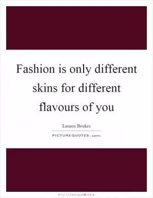 Fashion is only different skins for different flavours of you Picture Quote #1