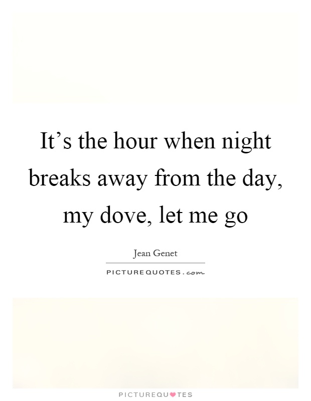 It's the hour when night breaks away from the day, my dove, let me go Picture Quote #1
