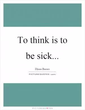To think is to be sick Picture Quote #1