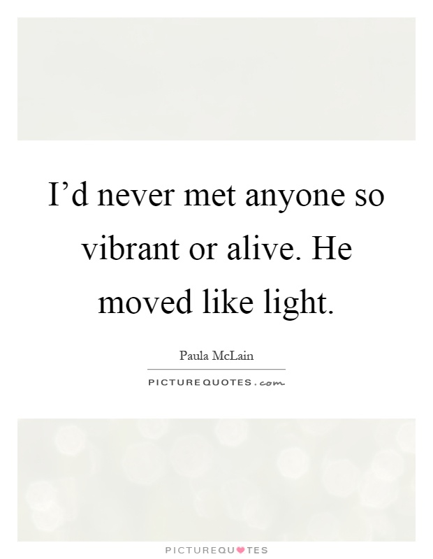 I'd never met anyone so vibrant or alive. He moved like light Picture Quote #1