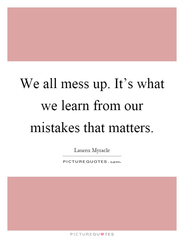 We all mess up. It's what we learn from our mistakes that matters Picture Quote #1