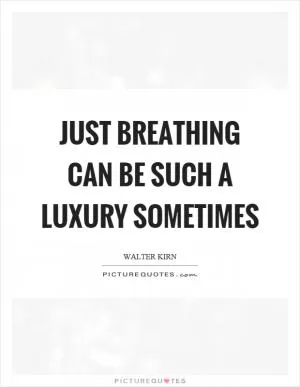 Just breathing can be such a luxury sometimes Picture Quote #1